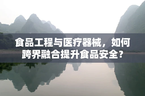 食品工程与医疗器械，如何跨界融合提升食品安全？