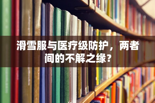 滑雪服与医疗级防护，两者间的不解之缘？