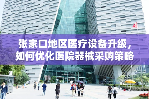 张家口地区医疗设备升级，如何优化医院器械采购策略？