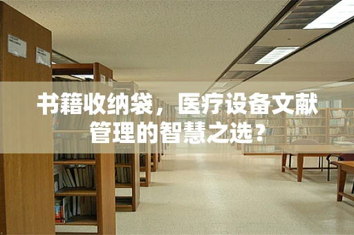 书籍收纳袋，医疗设备文献管理的智慧之选？