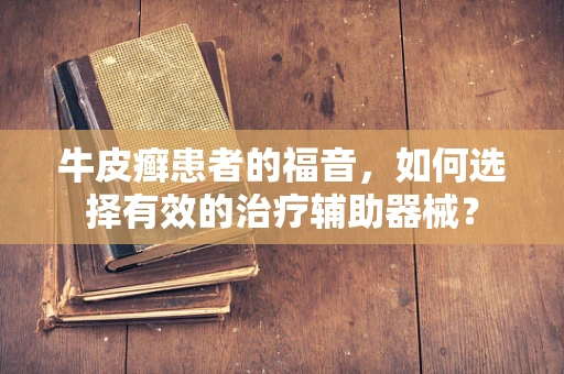 牛皮癣患者的福音，如何选择有效的治疗辅助器械？