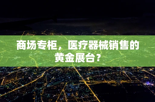 商场专柜，医疗器械销售的黄金展台？