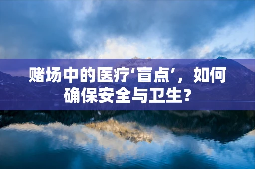 赌场中的医疗‘盲点’，如何确保安全与卫生？