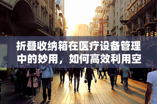 折叠收纳箱在医疗设备管理中的妙用，如何高效利用空间？