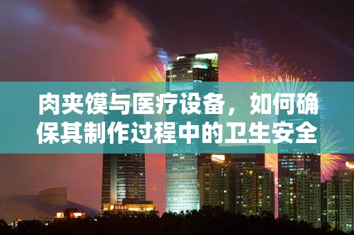 肉夹馍与医疗设备，如何确保其制作过程中的卫生安全？