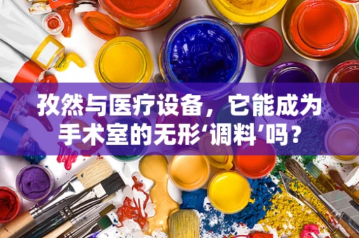 孜然与医疗设备，它能成为手术室的无形‘调料’吗？