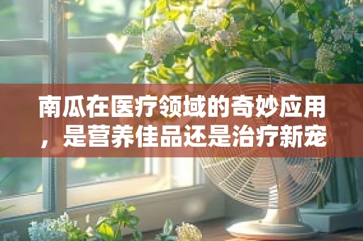 南瓜在医疗领域的奇妙应用，是营养佳品还是治疗新宠？