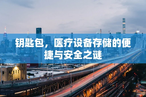 钥匙包，医疗设备存储的便捷与安全之谜