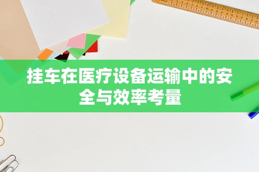 挂车在医疗设备运输中的安全与效率考量