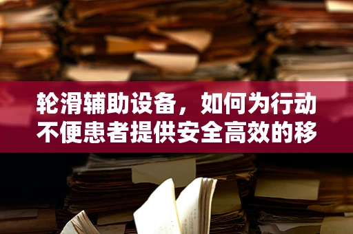 轮滑辅助设备，如何为行动不便患者提供安全高效的移动解决方案？