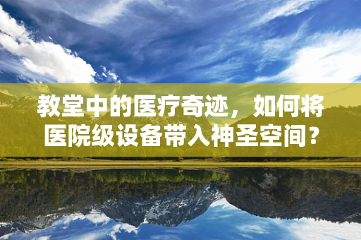 教堂中的医疗奇迹，如何将医院级设备带入神圣空间？
