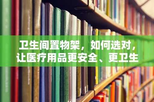 卫生间置物架，如何选对，让医疗用品更安全、更卫生？