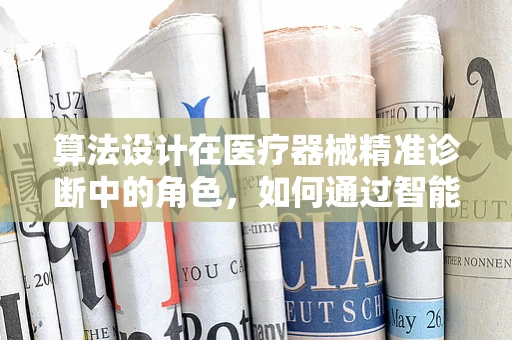 算法设计在医疗器械精准诊断中的角色，如何通过智能算法提升医疗设备性能？