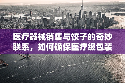 医疗器械销售与饺子的奇妙联系，如何确保医疗级包装的无菌饺子？