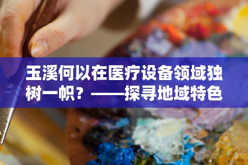 玉溪何以在医疗设备领域独树一帜？——探寻地域特色与医疗科技融合的奥秘