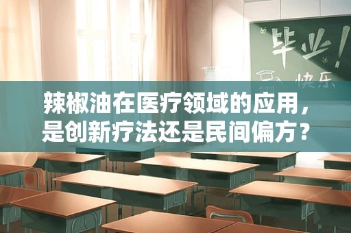 辣椒油在医疗领域的应用，是创新疗法还是民间偏方？