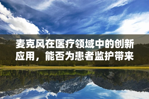 麦克风在医疗领域中的创新应用，能否为患者监护带来新维度？