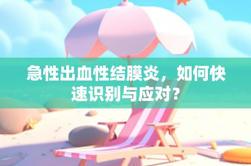急性出血性结膜炎，如何快速识别与应对？