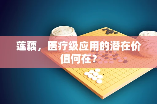 莲藕，医疗级应用的潜在价值何在？