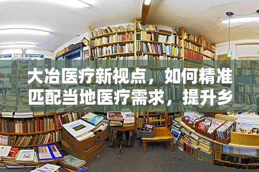 大冶医疗新视点，如何精准匹配当地医疗需求，提升乡镇医院设备水平？