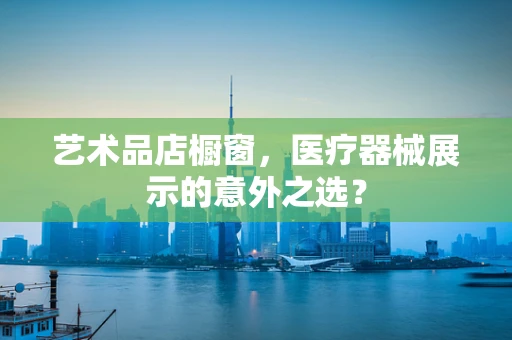 艺术品店橱窗，医疗器械展示的意外之选？