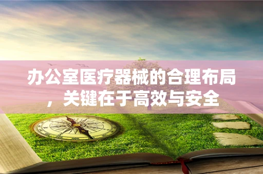 办公室医疗器械的合理布局，关键在于高效与安全