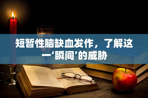 短暂性脑缺血发作，了解这一‘瞬间’的威胁