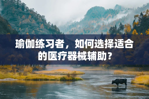 瑜伽练习者，如何选择适合的医疗器械辅助？