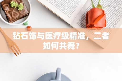 钻石饰与医疗级精准，二者如何共舞？
