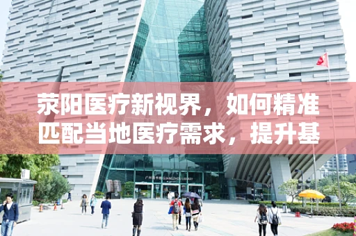 荥阳医疗新视界，如何精准匹配当地医疗需求，提升基层诊疗水平？