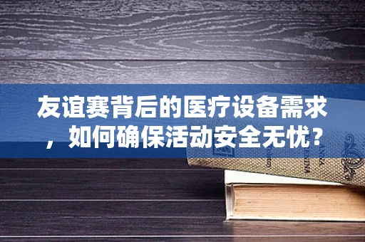 友谊赛背后的医疗设备需求，如何确保活动安全无忧？