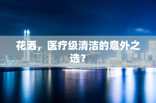 花洒，医疗级清洁的意外之选？