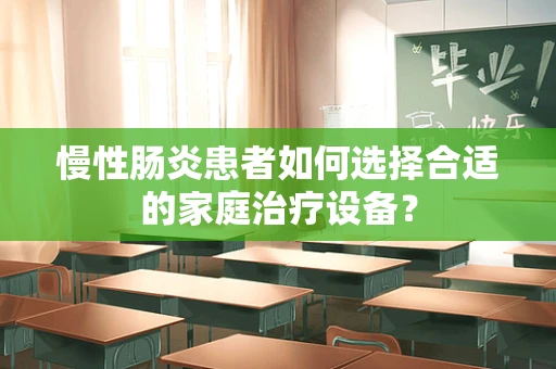 慢性肠炎患者如何选择合适的家庭治疗设备？