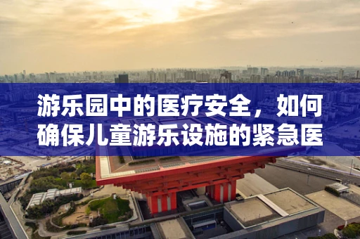 游乐园中的医疗安全，如何确保儿童游乐设施的紧急医疗设备到位？