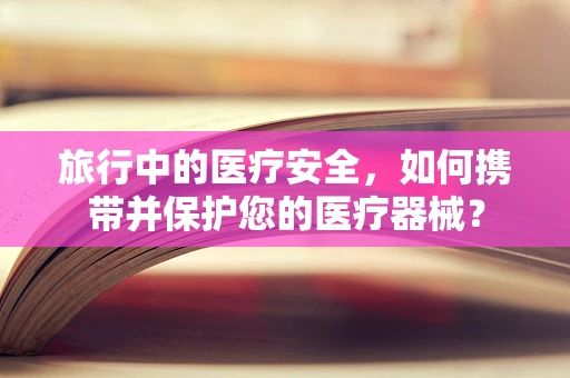 旅行中的医疗安全，如何携带并保护您的医疗器械？