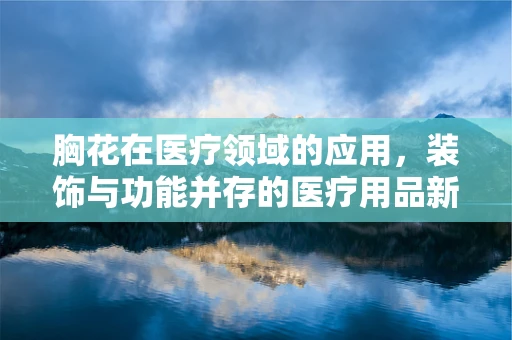 胸花在医疗领域的应用，装饰与功能并存的医疗用品新趋势？
