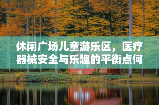 休闲广场儿童游乐区，医疗器械安全与乐趣的平衡点何在？