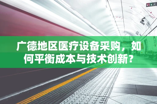 广德地区医疗设备采购，如何平衡成本与技术创新？
