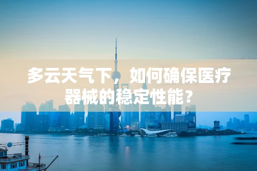 多云天气下，如何确保医疗器械的稳定性能？