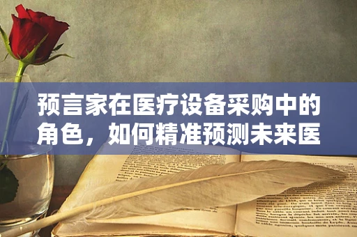 预言家在医疗设备采购中的角色，如何精准预测未来医疗趋势？