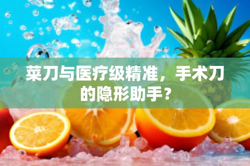 菜刀与医疗级精准，手术刀的隐形助手？