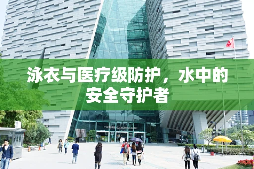 泳衣与医疗级防护，水中的安全守护者
