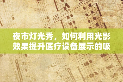 夜市灯光秀，如何利用光影效果提升医疗设备展示的吸引力？