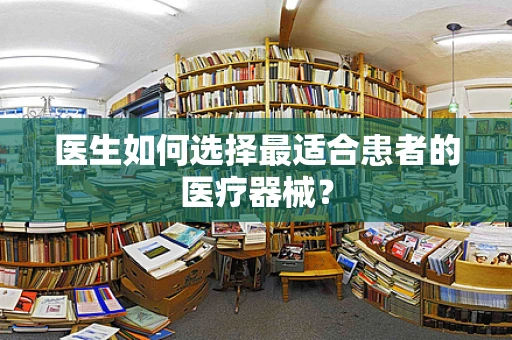 医生如何选择最适合患者的医疗器械？