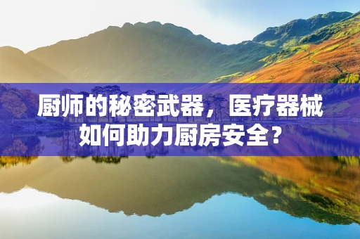 厨师的秘密武器，医疗器械如何助力厨房安全？