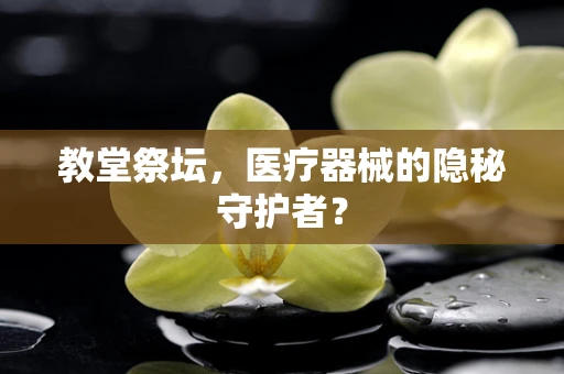 教堂祭坛，医疗器械的隐秘守护者？