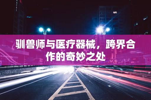 驯兽师与医疗器械，跨界合作的奇妙之处