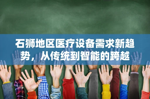 石狮地区医疗设备需求新趋势，从传统到智能的跨越