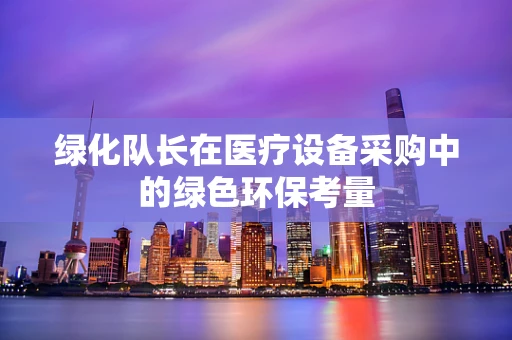 绿化队长在医疗设备采购中的绿色环保考量