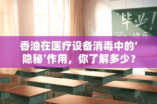 香油在医疗设备消毒中的‘隐秘’作用，你了解多少？
